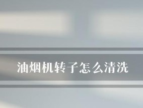 科学清洗油烟机，让它重焕崭新（细致入微的清洗技巧）