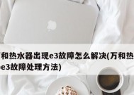 万和热水器E3故障解决办法——让您的热水器重新恢复正常运行（万和热水器E3故障解决办法）