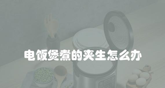 电饭煲做饭夹生的原因（探究电饭煲烹饪夹生现象的原因及解决方法）  第1张