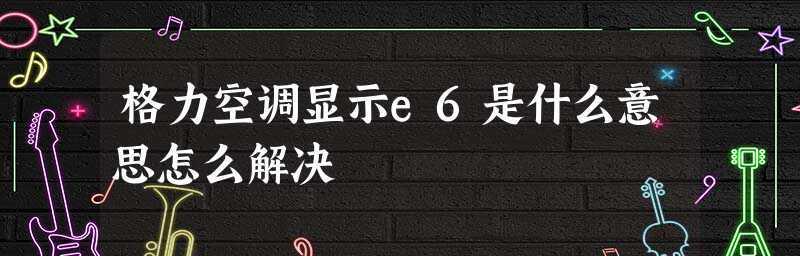 解析格力变频空调显示E6故障的原因（揭秘E6故障的根源）  第3张