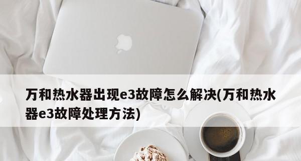 万和热水器E3故障解决办法——让您的热水器重新恢复正常运行（万和热水器E3故障解决办法）  第1张