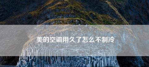 空调不制冷的原因是什么？常见原因分析及解决方法有哪些？  第3张